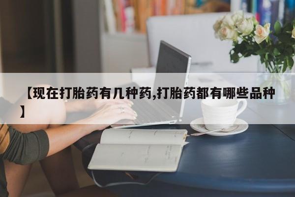 药流药【现在打胎药有几种药,打胎药都有哪些品种】