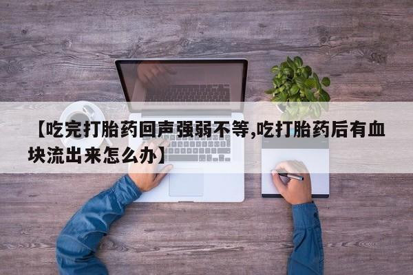 药流药【吃完打胎药回声强弱不等,吃打胎药后有血块流出来怎么办】