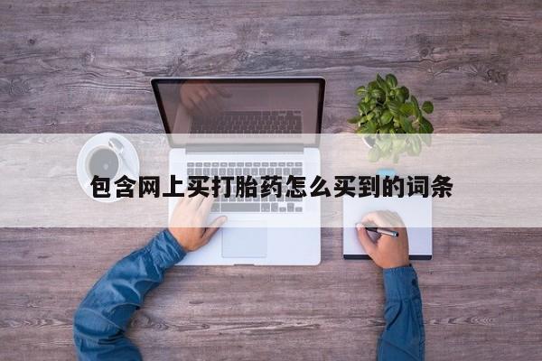 药流药包含网上买打胎药怎么买到的词条