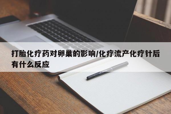 药流药打胎化疗药对卵巢的影响/化疗流产化疗针后有什么反应
