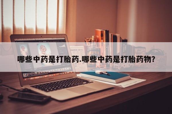 药流药哪些中药是打胎药.哪些中药是打胎药物？