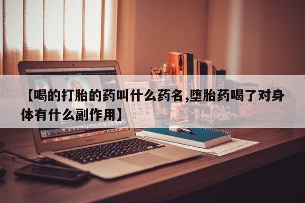 药流药【喝的打胎的药叫什么药名,堕胎药喝了对身体有什么副作用】