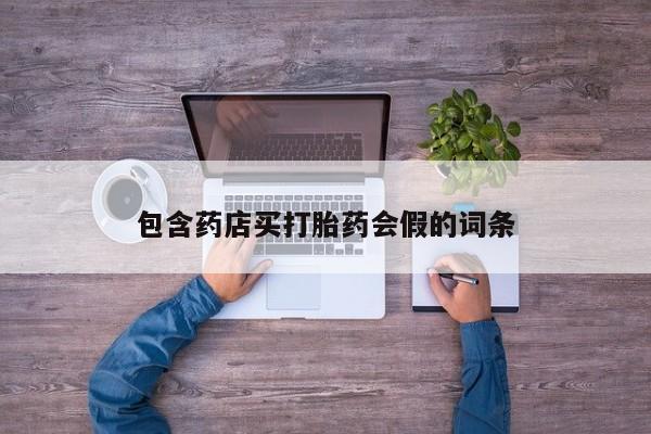 药流药包含药店买打胎药会假的词条