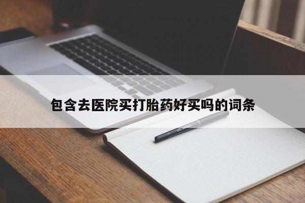 药流药包含去医院买打胎药好买吗的词条