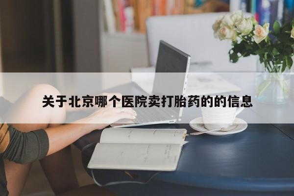 药流药关于北京哪个医院卖打胎药的的信息