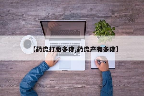 药流药【药流打胎多疼,药流产有多疼】