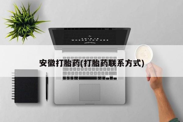 药流药安徽打胎药(打胎药联系方式)