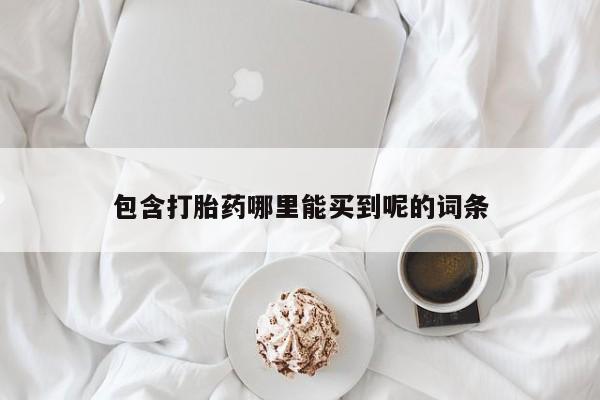 药流药包含打胎药哪里能买到呢的词条