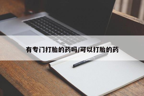 药流药有专门打胎的药吗/可以打胎的药