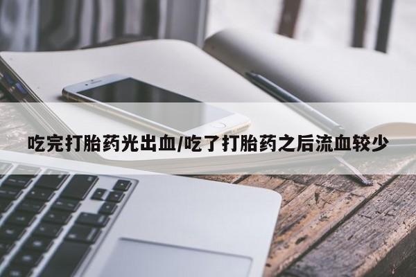 药流药吃完打胎药光出血/吃了打胎药之后流血较少