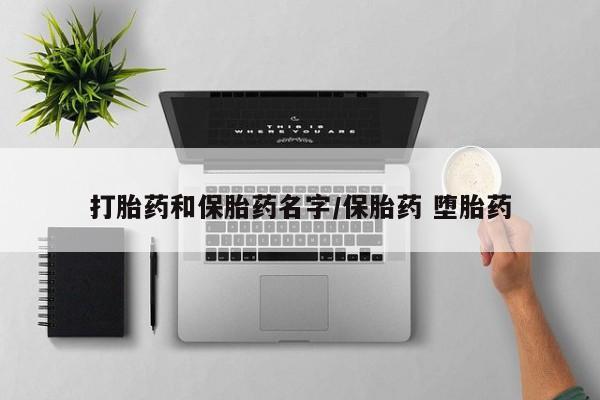 药流药打胎药和保胎药名字/保胎药 堕胎药