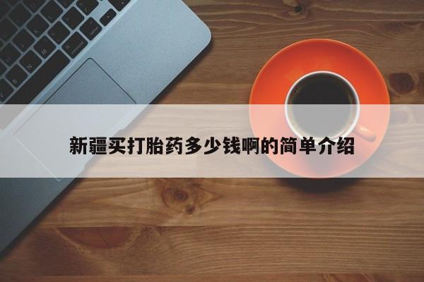 药流药新疆买打胎药多少钱啊的简单介绍