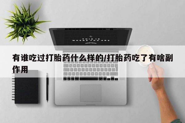 药流药有谁吃过打胎药什么样的/打胎药吃了有啥副作用