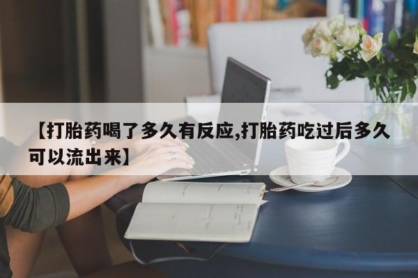 药流药【打胎药喝了多久有反应,打胎药吃过后多久可以流出来】