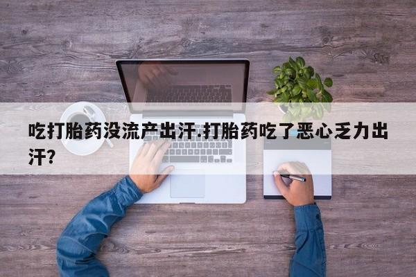 药流药吃打胎药没流产出汗.打胎药吃了恶心乏力出汗？