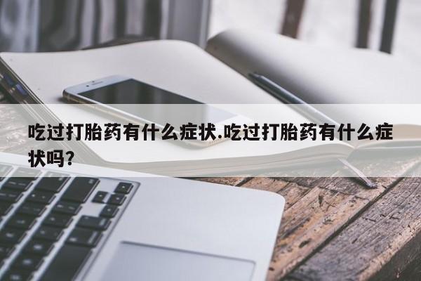 药流药吃过打胎药有什么症状.吃过打胎药有什么症状吗？