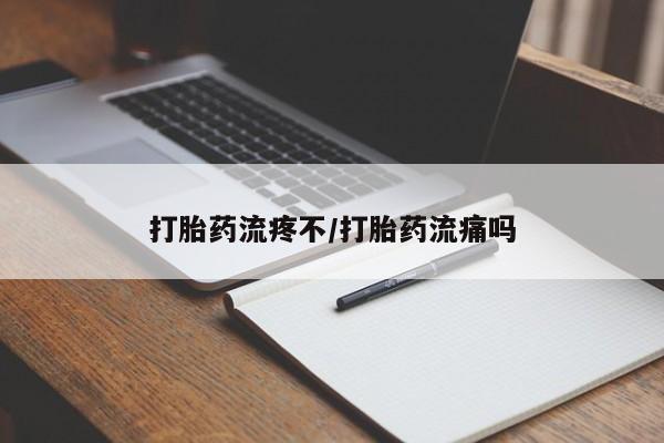 药流药打胎药流疼不/打胎药流痛吗