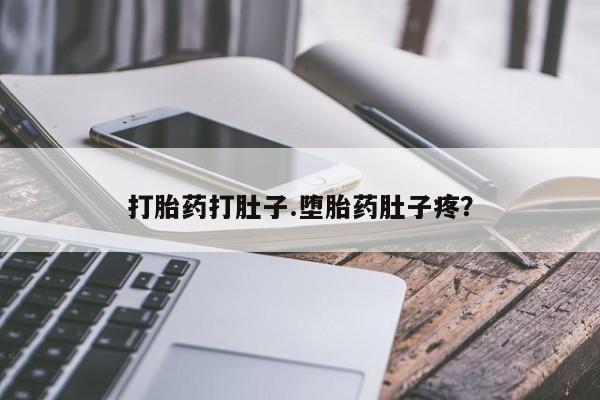 药流药打胎药打肚子.堕胎药肚子疼？