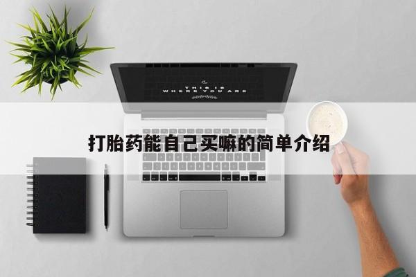 药流药打胎药能自己买嘛的简单介绍