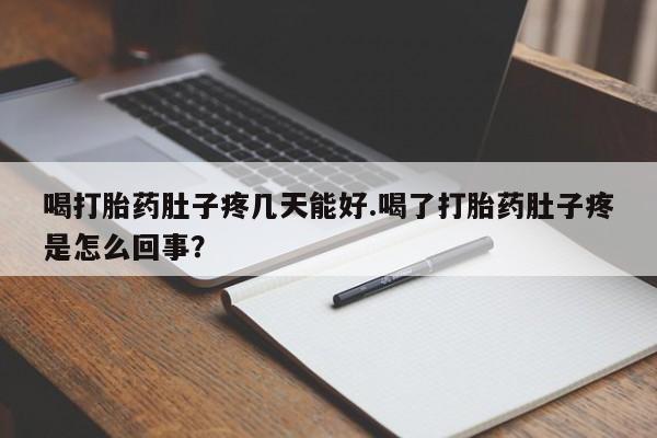 药流药喝打胎药肚子疼几天能好.喝了打胎药肚子疼是怎么回事？