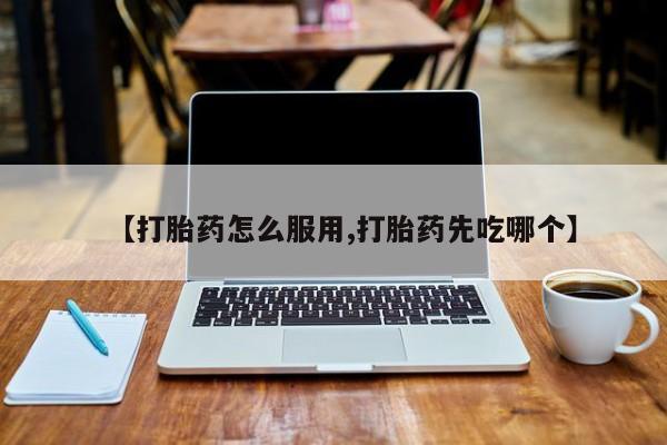 药流药【打胎药怎么服用,打胎药先吃哪个】