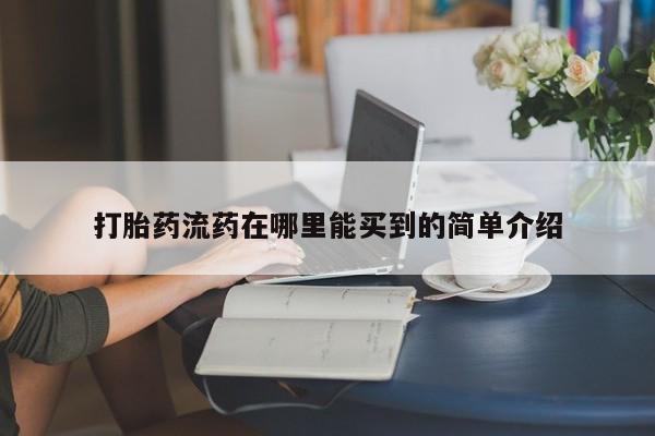 药流药打胎药流药在哪里能买到的简单介绍