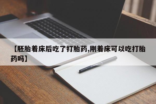 药流药【胚胎着床后吃了打胎药,刚着床可以吃打胎药吗】