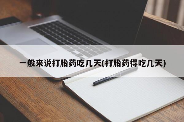 药流药一般来说打胎药吃几天(打胎药得吃几天)